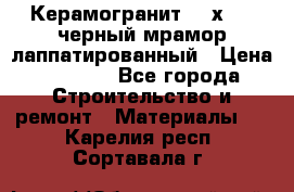 Керамогранит 600х1200 черный мрамор лаппатированный › Цена ­ 1 700 - Все города Строительство и ремонт » Материалы   . Карелия респ.,Сортавала г.